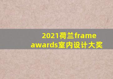 2021荷兰frame awards室内设计大奖